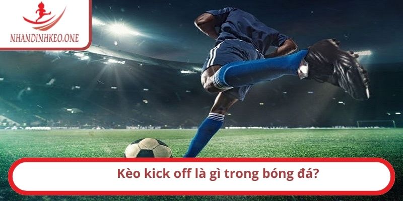 Kèo kick off là gì trong bóng đá?