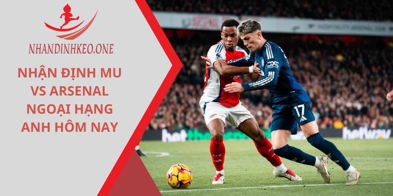 Nhận định MU và Arsenal