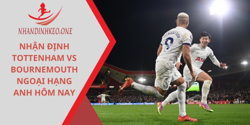 Nhận định Tottenham vs Bournemouth